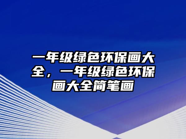 一年級(jí)綠色環(huán)保畫大全，一年級(jí)綠色環(huán)保畫大全簡(jiǎn)筆畫