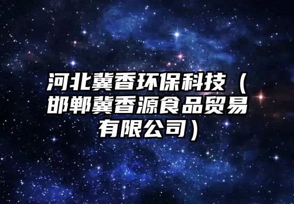 河北冀香環(huán)?？萍迹ê惣较阍词称焚Q(mào)易有限公司）