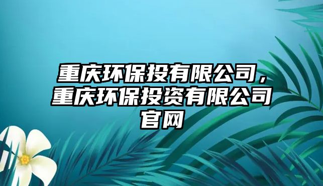 重慶環(huán)保投有限公司，重慶環(huán)保投資有限公司官網(wǎng)