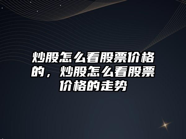 炒股怎么看股票價格的，炒股怎么看股票價格的走勢