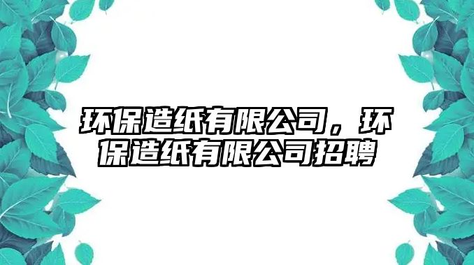 環(huán)保造紙有限公司，環(huán)保造紙有限公司招聘