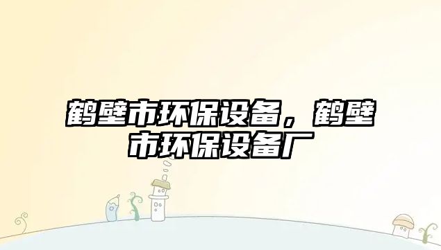 鶴壁市環(huán)保設備，鶴壁市環(huán)保設備廠