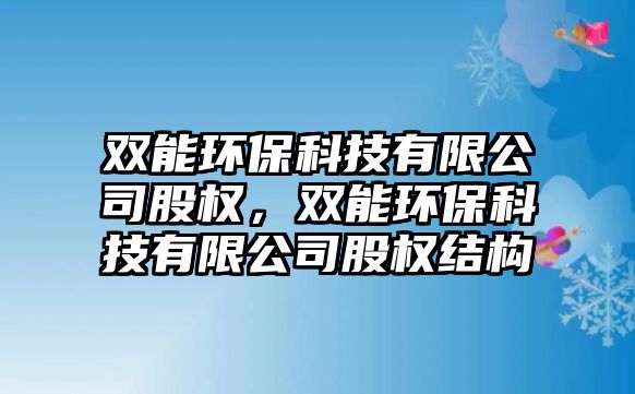 雙能環(huán)?？萍加邢薰竟蓹?quán)，雙能環(huán)保科技有限公司股權(quán)結(jié)構(gòu)