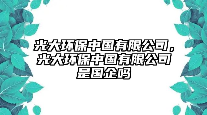 光大環(huán)保中國有限公司，光大環(huán)保中國有限公司是國企嗎