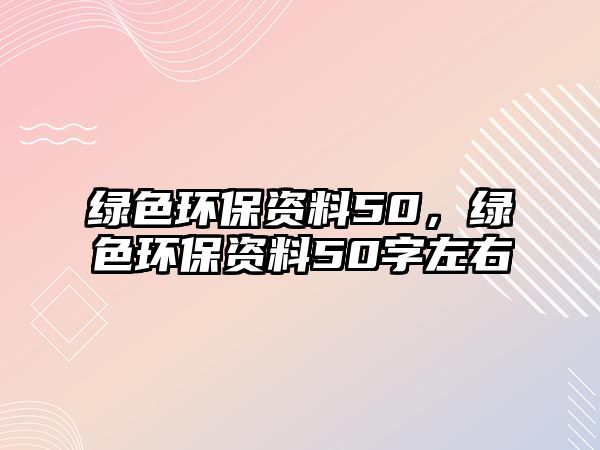 綠色環(huán)保資料50，綠色環(huán)保資料50字左右