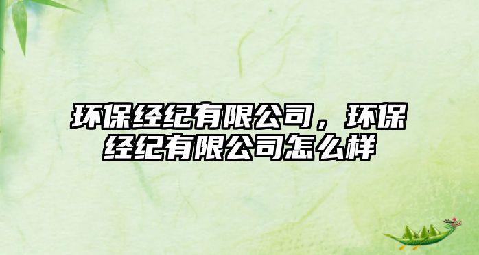 環(huán)保經(jīng)紀(jì)有限公司，環(huán)保經(jīng)紀(jì)有限公司怎么樣