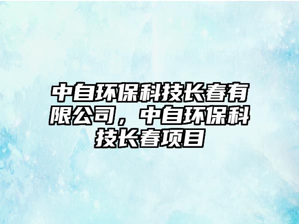 中自環(huán)?？萍奸L春有限公司，中自環(huán)?？萍奸L春項目