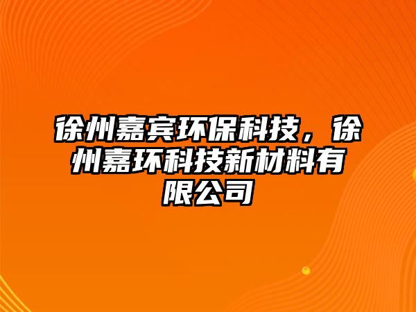 徐州嘉賓環(huán)?？萍?，徐州嘉環(huán)科技新材料有限公司