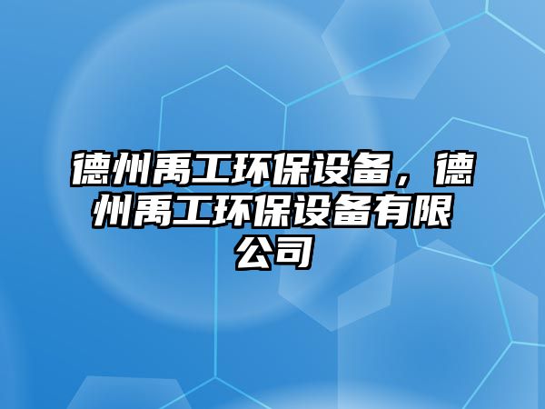 德州禹工環(huán)保設(shè)備，德州禹工環(huán)保設(shè)備有限公司