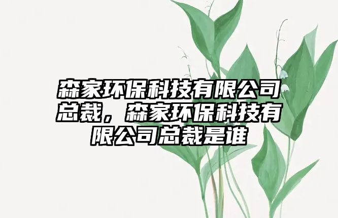 森家環(huán)?？萍加邢薰究偛?，森家環(huán)保科技有限公司總裁是誰