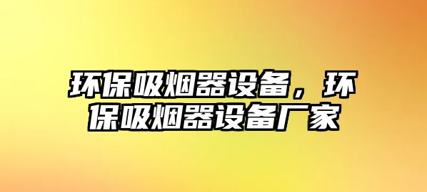 環(huán)保吸煙器設(shè)備，環(huán)保吸煙器設(shè)備廠家