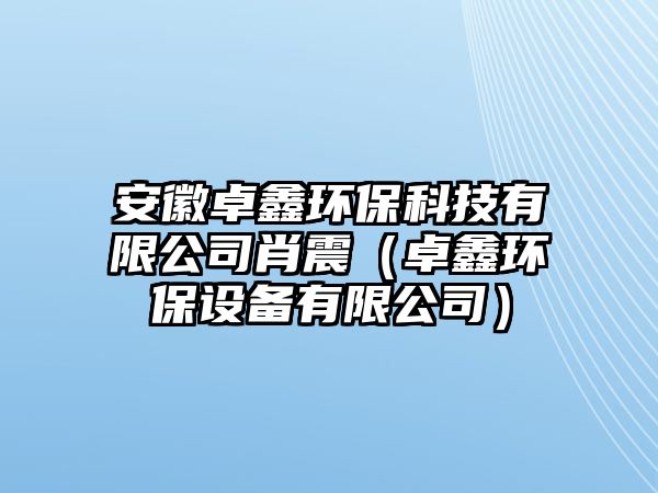 安徽卓鑫環(huán)?？萍加邢薰拘ふ穑ㄗ况苇h(huán)保設備有限公司）