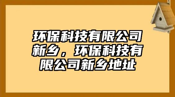 環(huán)保科技有限公司新鄉(xiāng)，環(huán)保科技有限公司新鄉(xiāng)地址