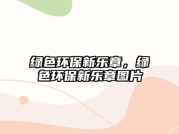 綠色環(huán)保新樂(lè)章，綠色環(huán)保新樂(lè)章圖片