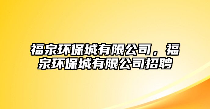 福泉環(huán)保城有限公司，福泉環(huán)保城有限公司招聘