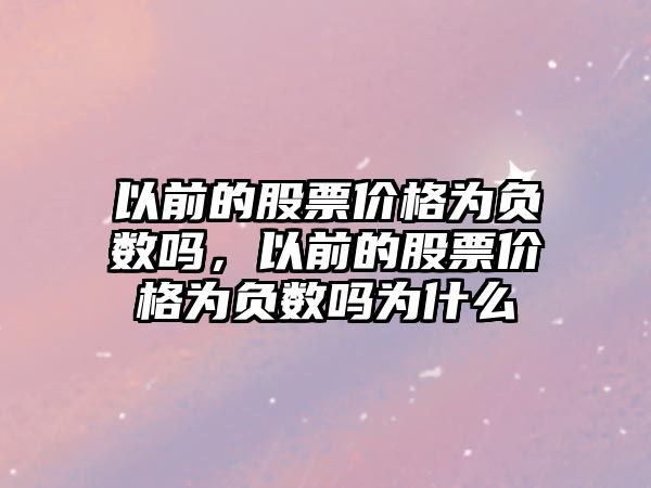 以前的股票價格為負(fù)數(shù)嗎，以前的股票價格為負(fù)數(shù)嗎為什么