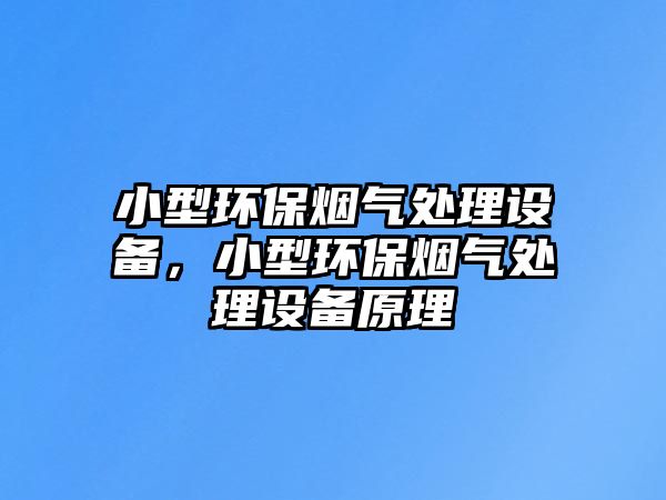 小型環(huán)保煙氣處理設(shè)備，小型環(huán)保煙氣處理設(shè)備原理