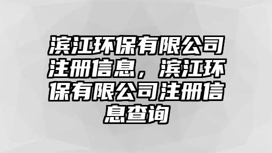 濱江環(huán)保有限公司注冊信息，濱江環(huán)保有限公司注冊信息查詢