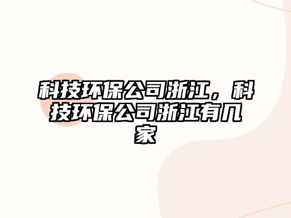 科技環(huán)保公司浙江，科技環(huán)保公司浙江有幾家