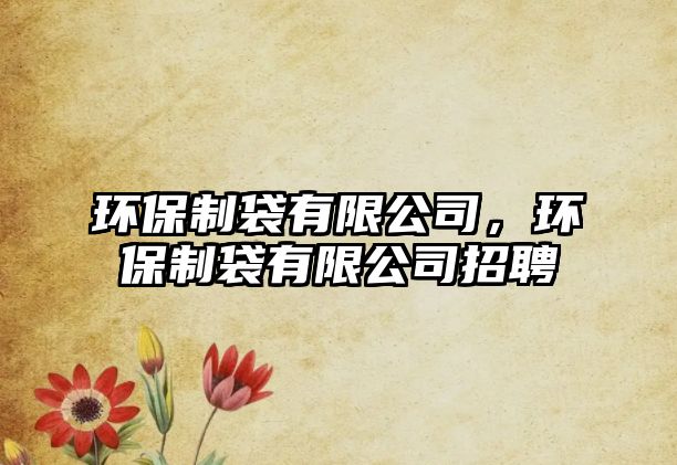 環(huán)保制袋有限公司，環(huán)保制袋有限公司招聘