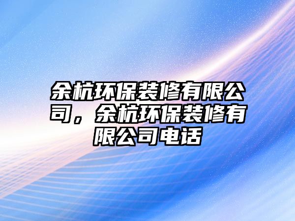 余杭環(huán)保裝修有限公司，余杭環(huán)保裝修有限公司電話