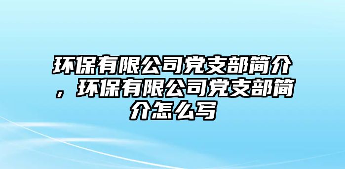 環(huán)保有限公司黨支部簡(jiǎn)介，環(huán)保有限公司黨支部簡(jiǎn)介怎么寫(xiě)