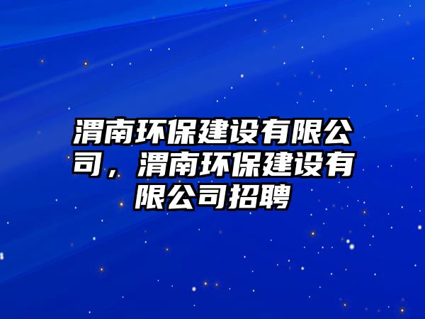 渭南環(huán)保建設(shè)有限公司，渭南環(huán)保建設(shè)有限公司招聘