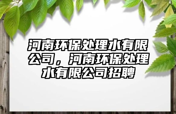 河南環(huán)保處理水有限公司，河南環(huán)保處理水有限公司招聘