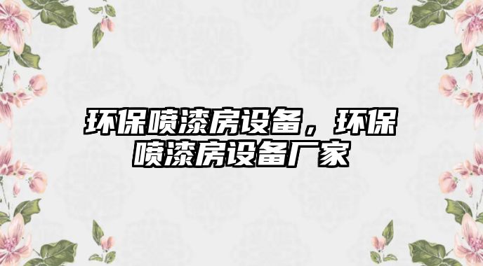 環(huán)保噴漆房設(shè)備，環(huán)保噴漆房設(shè)備廠家