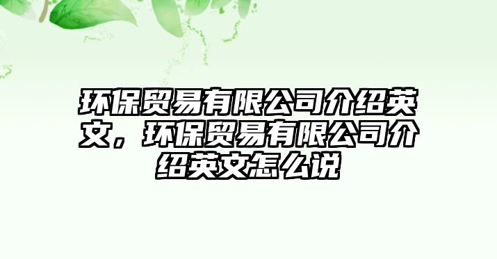 環(huán)保貿(mào)易有限公司介紹英文，環(huán)保貿(mào)易有限公司介紹英文怎么說(shuō)