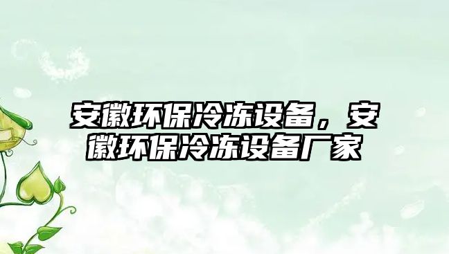 安徽環(huán)保冷凍設(shè)備，安徽環(huán)保冷凍設(shè)備廠家