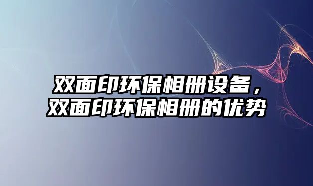 雙面印環(huán)保相冊設備，雙面印環(huán)保相冊的優(yōu)勢