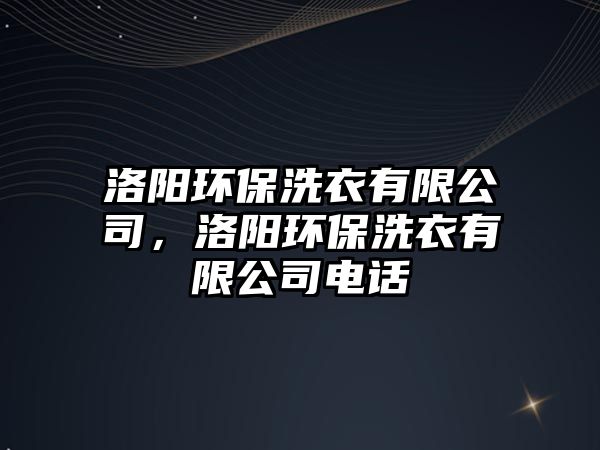 洛陽環(huán)保洗衣有限公司，洛陽環(huán)保洗衣有限公司電話