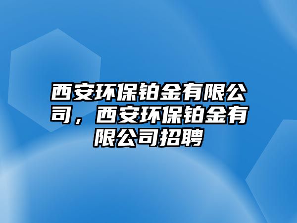 西安環(huán)保鉑金有限公司，西安環(huán)保鉑金有限公司招聘