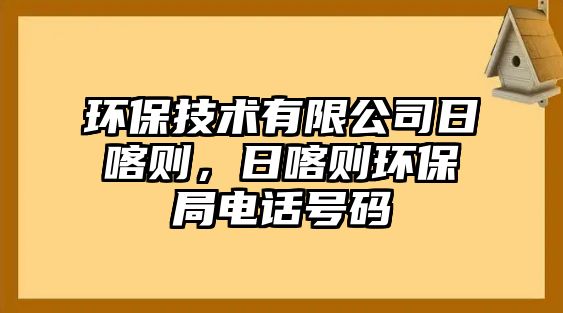 環(huán)保技術(shù)有限公司日喀則，日喀則環(huán)保局電話號(hào)碼