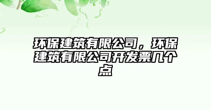 環(huán)保建筑有限公司，環(huán)保建筑有限公司開發(fā)票幾個(gè)點(diǎn)