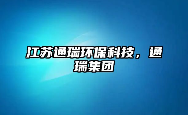 江蘇通瑞環(huán)?？萍迹ㄈ鸺瘓F