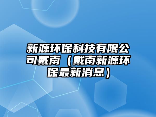 新源環(huán)?？萍加邢薰敬髂希ù髂闲略喘h(huán)保最新消息）