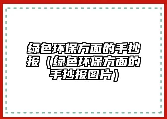 綠色環(huán)保方面的手抄報（綠色環(huán)保方面的手抄報圖片）