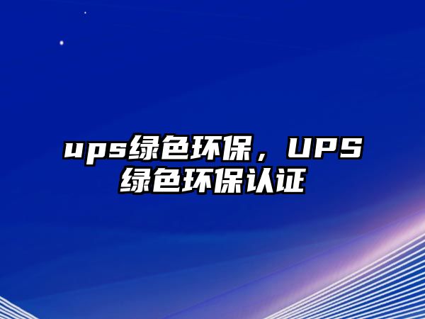 ups綠色環(huán)保，UPS綠色環(huán)保認(rèn)證