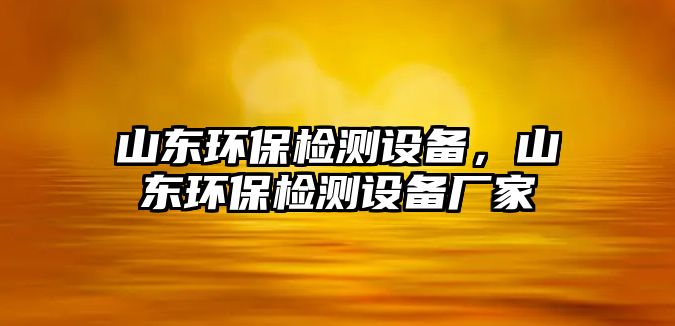 山東環(huán)保檢測(cè)設(shè)備，山東環(huán)保檢測(cè)設(shè)備廠家