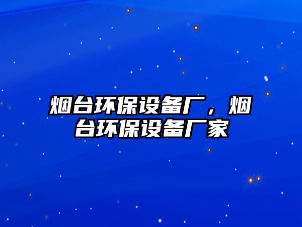 煙臺環(huán)保設備廠，煙臺環(huán)保設備廠家