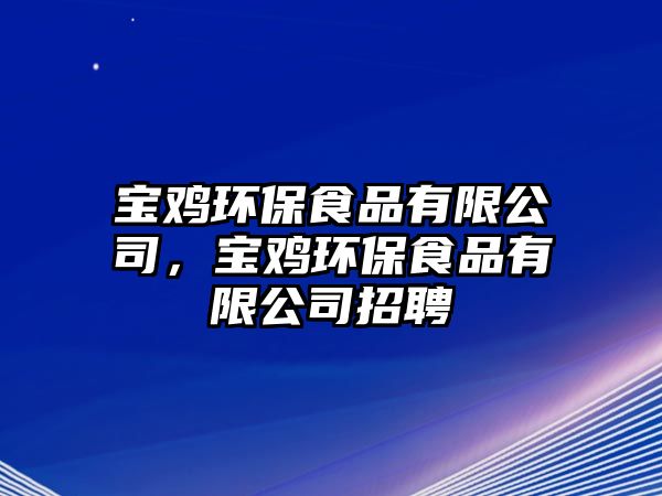 寶雞環(huán)保食品有限公司，寶雞環(huán)保食品有限公司招聘