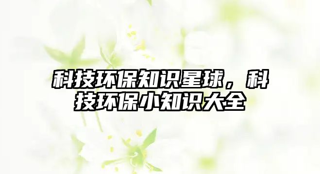 科技環(huán)保知識星球，科技環(huán)保小知識大全