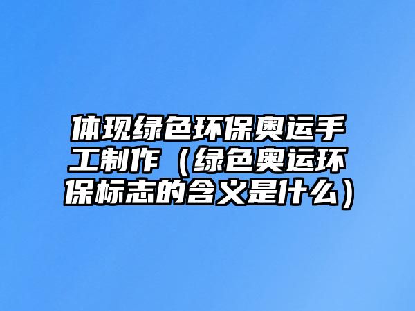 體現(xiàn)綠色環(huán)保奧運(yùn)手工制作（綠色奧運(yùn)環(huán)保標(biāo)志的含義是什么）