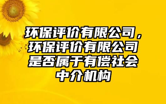 環(huán)保評價有限公司，環(huán)保評價有限公司是否屬于有償社會中介機構(gòu)