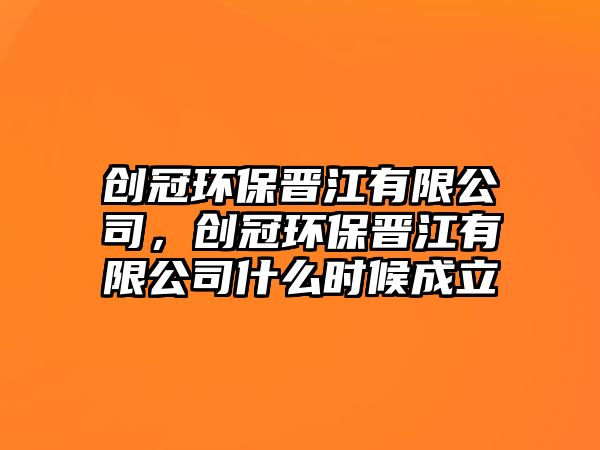 創(chuàng)冠環(huán)保晉江有限公司，創(chuàng)冠環(huán)保晉江有限公司什么時(shí)候成立