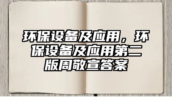 環(huán)保設(shè)備及應(yīng)用，環(huán)保設(shè)備及應(yīng)用第二版周敬宣答案