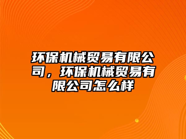 環(huán)保機械貿(mào)易有限公司，環(huán)保機械貿(mào)易有限公司怎么樣