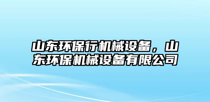 山東環(huán)保行機(jī)械設(shè)備，山東環(huán)保機(jī)械設(shè)備有限公司